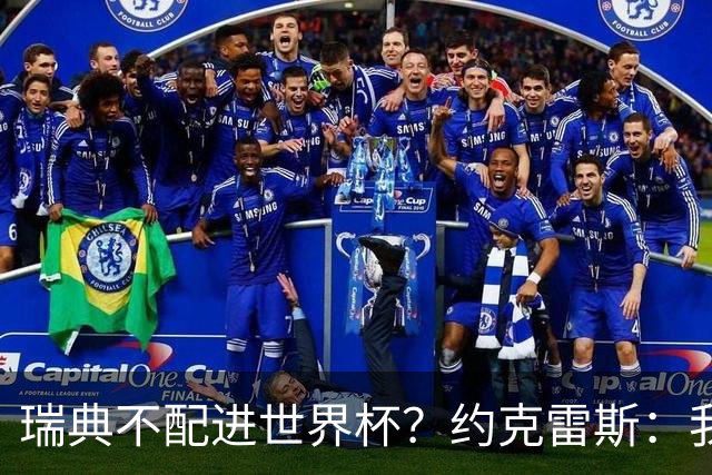 瑞典不配进世界杯？约克雷斯：我们凭实力进的，首战就5-1赢了